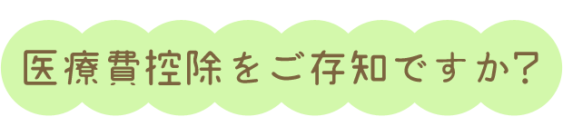 医療費控除をご存知ですか？